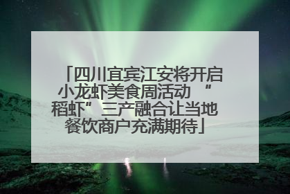 四川宜宾江安将开启小龙虾美食周活动 “稻虾”三产融合让当地餐饮商户充满期待